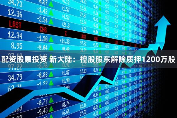 配资股票投资 新大陆：控股股东解除质押1200万股