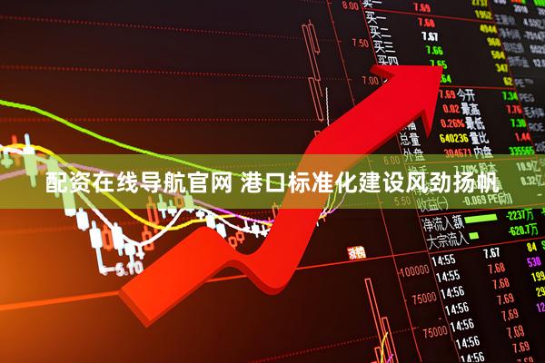配资在线导航官网 港口标准化建设风劲扬帆