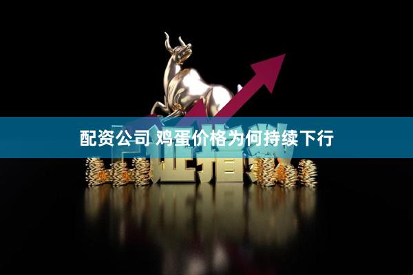 配资公司 鸡蛋价格为何持续下行