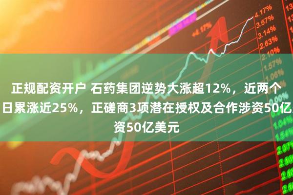 正规配资开户 石药集团逆势大涨超12%，近两个交易日累涨近25%，正磋商3项潜在授权及合作涉资50亿美元