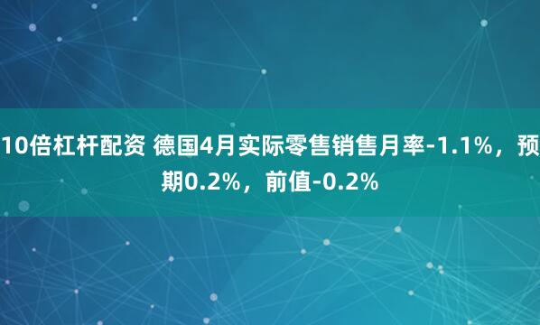 10倍杠杆配资 德国4月实际零售销售月率-1.1%，预期0.2%，前值-0.2%