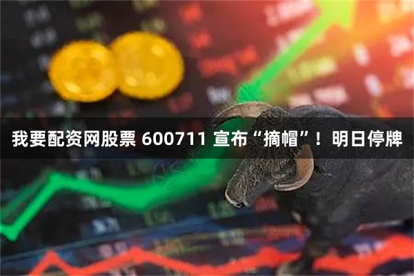 我要配资网股票 600711 宣布“摘帽”！明日停牌