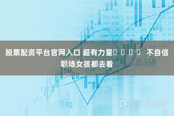 股票配资平台官网入口 超有力量❗️❗️ 不自信职场女孩都去看