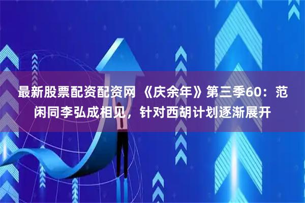 最新股票配资配资网 《庆余年》第三季60：范闲同李弘成相见，针对西胡计划逐渐展开