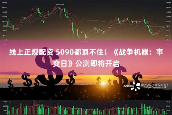 线上正规配资 5090都顶不住！《战争机器：事变日》公测即将开启